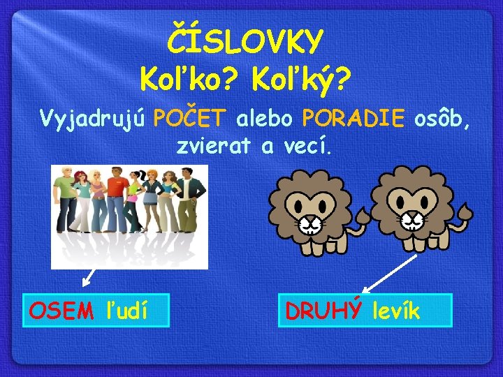 ČÍSLOVKY Koľko? Koľký? Vyjadrujú POČET alebo PORADIE osôb, zvierat a vecí. OSEM ľudí DRUHÝ