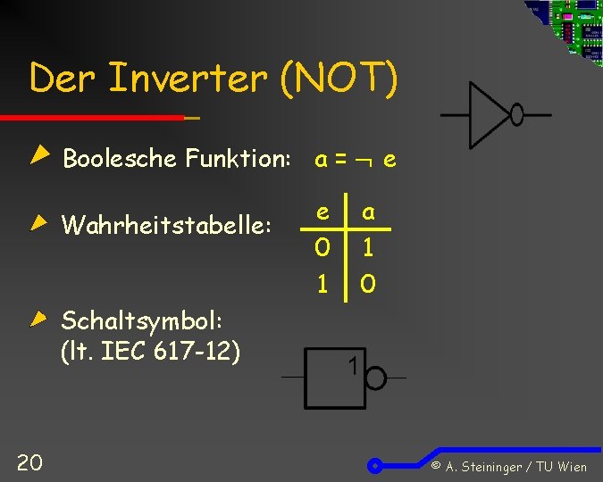 Der Inverter (NOT) Boolesche Funktion: a = e Wahrheitstabelle: e 0 1 a 1