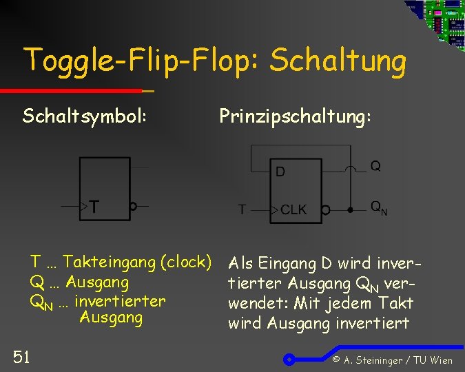 Toggle-Flip-Flop: Schaltung Schaltsymbol: T … Takteingang (clock) Q … Ausgang QN … invertierter Ausgang