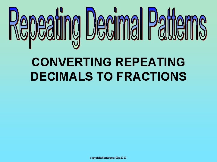 CONVERTING REPEATING DECIMALS TO FRACTIONS copyright©amberpasillas 2010 