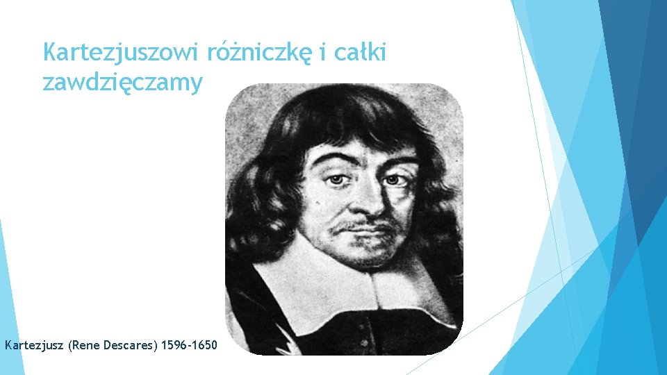 Kartezjuszowi różniczkę i całki zawdzięczamy Kartezjusz (Rene Descares) 1596 -1650 