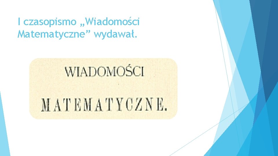 I czasopismo „Wiadomości Matematyczne” wydawał. 