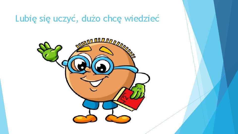 Lubię się uczyć, dużo chcę wiedzieć 