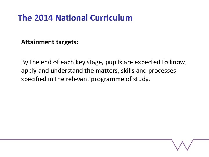 The 2014 National Curriculum Attainment targets: By the end of each key stage, pupils