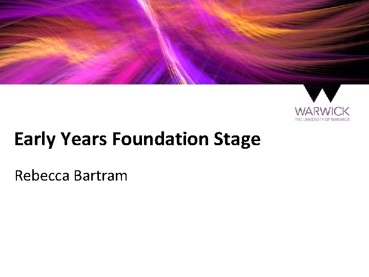 Early Years Foundation Stage Rebecca Bartram 