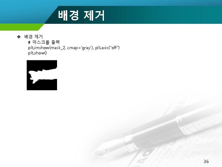 배경 제거 v 배경 제거 # 마스크를 출력 plt. imshow(mask_2, cmap='gray'), plt. axis("off") plt.