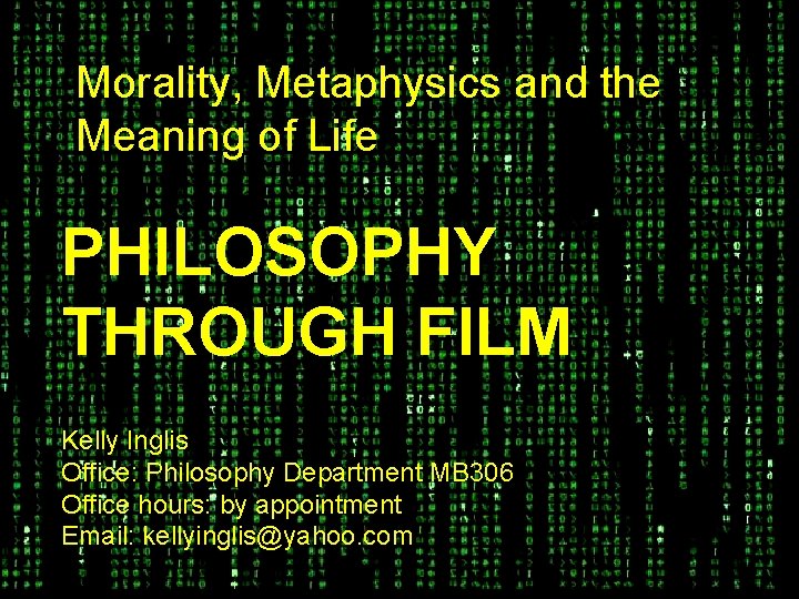 Morality, Metaphysics and the Meaning of Life PHILOSOPHY THROUGH FILM Kelly Inglis Office: Philosophy