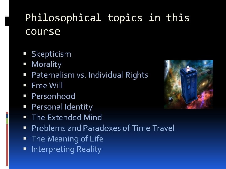 Philosophical topics in this course Skepticism Morality Paternalism vs. Individual Rights Free Will Personhood