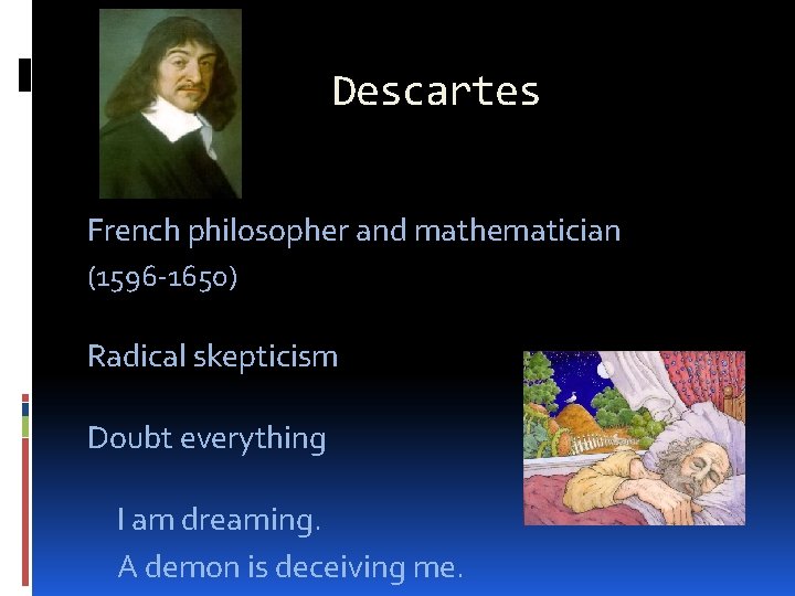 Descartes French philosopher and mathematician (1596 -1650) Radical skepticism Doubt everything I am dreaming.