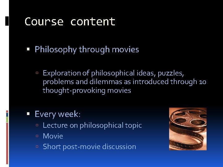 Course content Philosophy through movies Exploration of philosophical ideas, puzzles, problems and dilemmas as