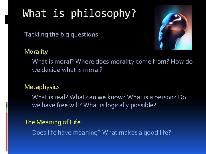 What is philosophy? Tackling the big questions Morality What is moral? Where does morality