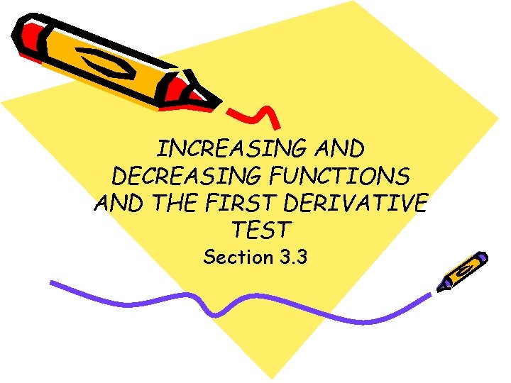 INCREASING AND DECREASING FUNCTIONS AND THE FIRST DERIVATIVE TEST Section 3. 3 