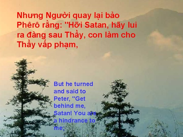 Nhưng Người quay lại bảo Phêrô rằng: "Hỡi Satan, hãy lui ra đàng sau