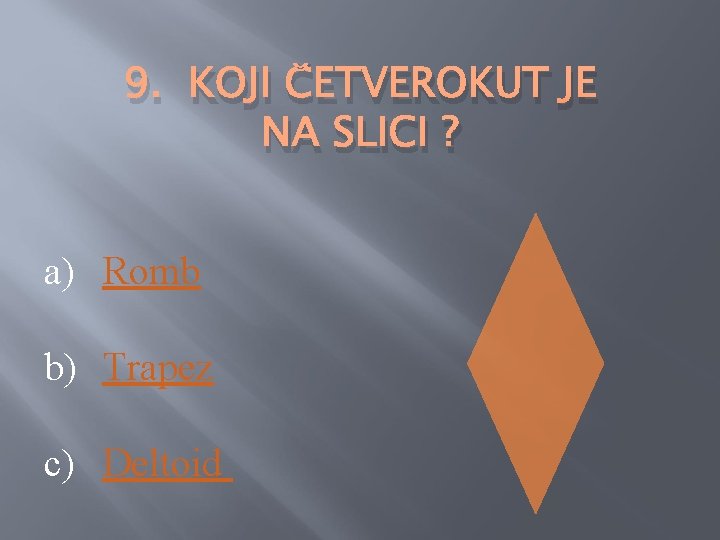 9. KOJI ČETVEROKUT JE NA SLICI ? a) Romb b) Trapez c) Deltoid 