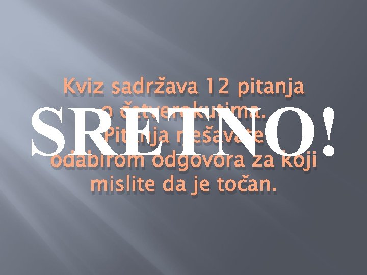 Kviz sadržava 12 pitanja o četverokutima. Pitanja rješavate odabirom odgovora za koji mislite da