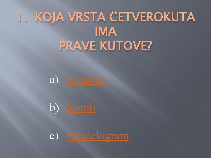 1. KOJA VRSTA ČETVEROKUTA IMA PRAVE KUTOVE? a) Kvadrat b) Romb c) Paralelogram 