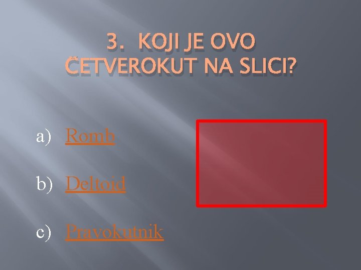 3. KOJI JE OVO ČETVEROKUT NA SLICI? a) Romb b) Deltoid c) Pravokutnik 