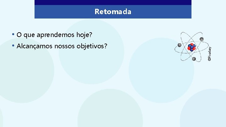  • O que aprendemos hoje? • Alcançamos nossos objetivos? ©Pixabay Retomada 