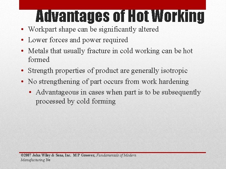 Advantages of Hot Working • Workpart shape can be significantly altered • Lower forces