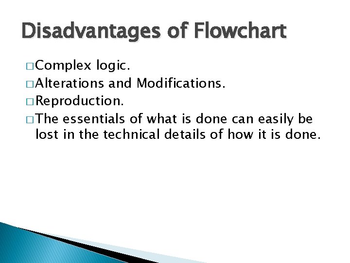 Disadvantages of Flowchart � Complex logic. � Alterations and Modifications. � Reproduction. � The