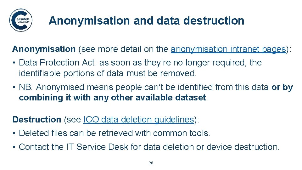 Anonymisation and data destruction. Anonymisation (see more detail on the anonymisation intranet pages): •