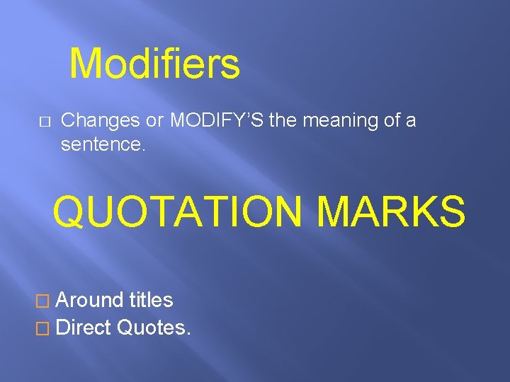 Modifiers � Changes or MODIFY’S the meaning of a sentence. QUOTATION MARKS � Around