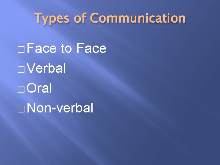 Types of Communication � Face to Face � Verbal � Oral � Non-verbal 
