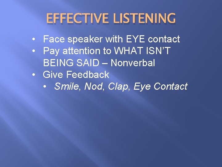 EFFECTIVE LISTENING • Face speaker with EYE contact • Pay attention to WHAT ISN’T