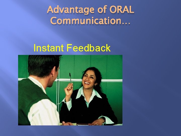 Advantage of ORAL Communication… Instant Feedback 