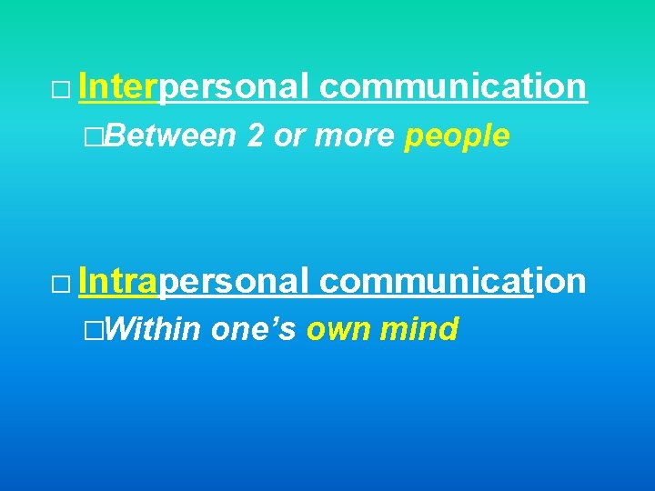 � Interpersonal �Between 2 or more people � Intrapersonal �Within communication one’s own mind