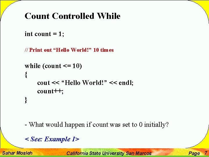 Count Controlled While int count = 1; // Print out “Hello World!” 10 times