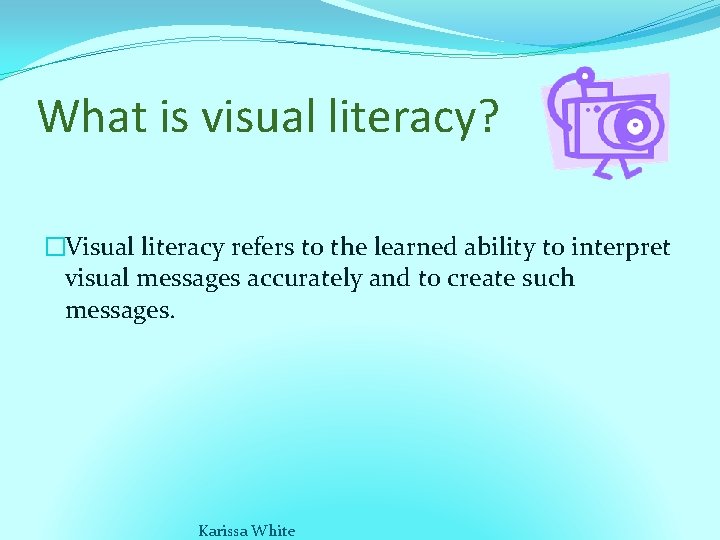 What is visual literacy? �Visual literacy refers to the learned ability to interpret visual