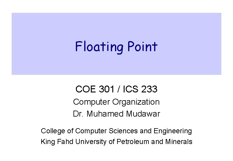 Floating Point COE 301 / ICS 233 Computer Organization Dr. Muhamed Mudawar College of