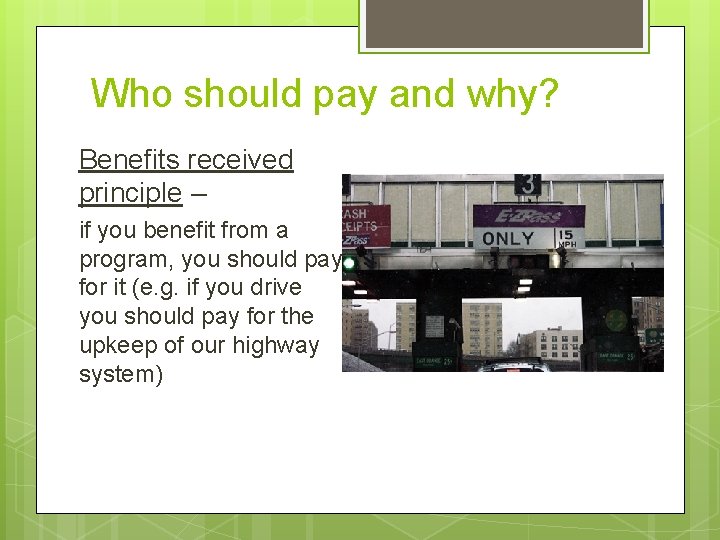 Who should pay and why? Benefits received principle – if you benefit from a