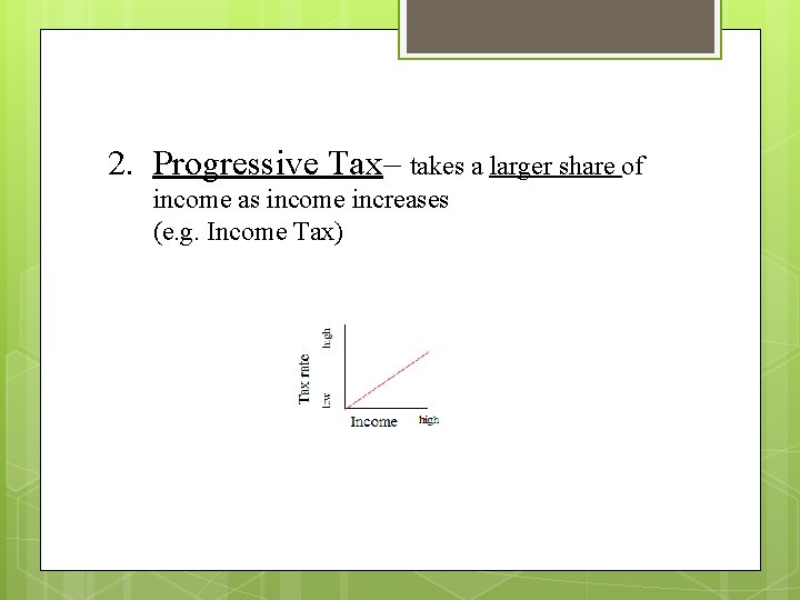 2. Progressive Tax– takes a larger share of income as income increases (e. g.