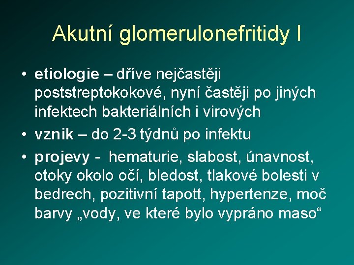 Akutní glomerulonefritidy I • etiologie – dříve nejčastěji poststreptokokové, nyní častěji po jiných infektech