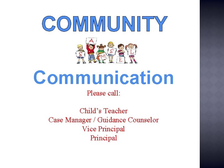 COMMUNITY Communication Please call: Child’s Teacher Case Manager / Guidance Counselor Vice Principal 