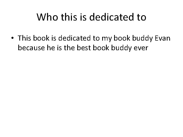 Who this is dedicated to • This book is dedicated to my book buddy