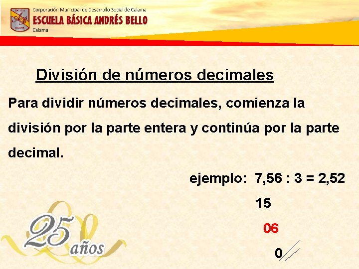 División de números decimales Para dividir números decimales, comienza la división por la parte
