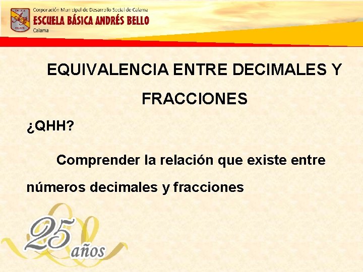 EQUIVALENCIA ENTRE DECIMALES Y FRACCIONES ¿QHH? Comprender la relación que existe entre números decimales