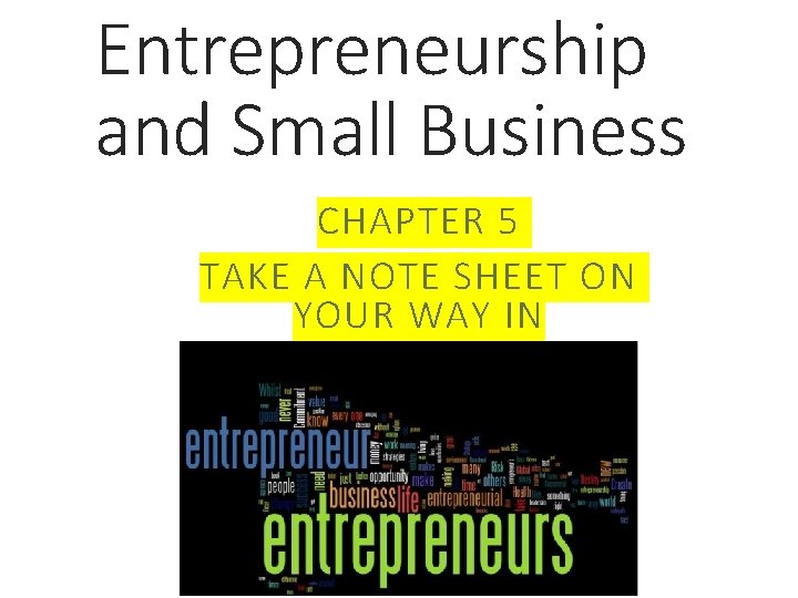 Entrepreneurship and Small Business CHAPTER 5 TAKE A NOTE SHEET ON YOUR WAY IN