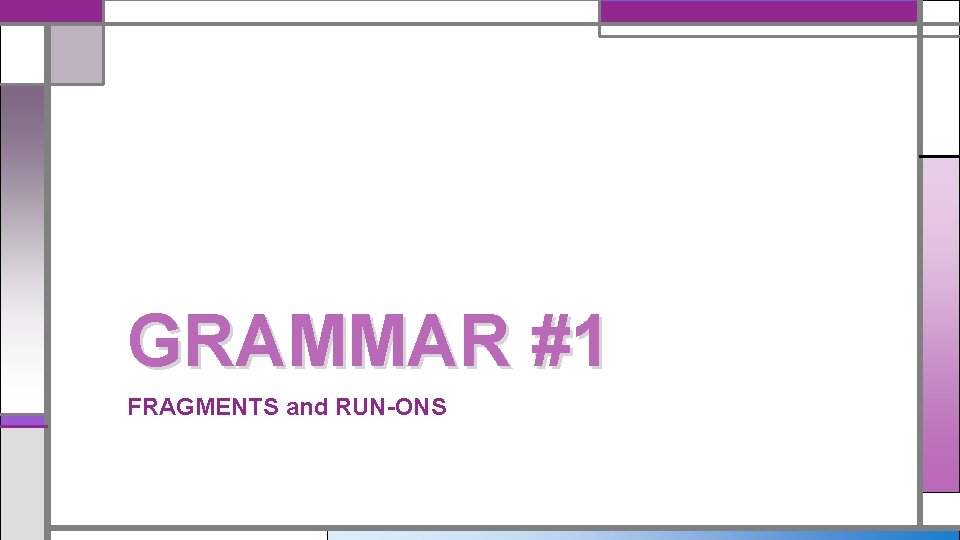 GRAMMAR #1 FRAGMENTS and RUN-ONS 