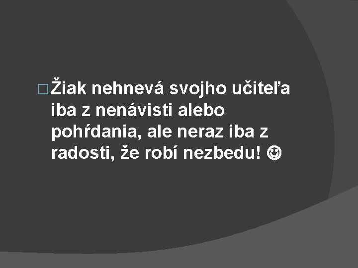 � Žiak nehnevá svojho učiteľa iba z nenávisti alebo pohŕdania, ale neraz iba z