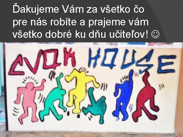 Ďakujeme Vám za všetko čo pre nás robíte a prajeme vám všetko dobré ku