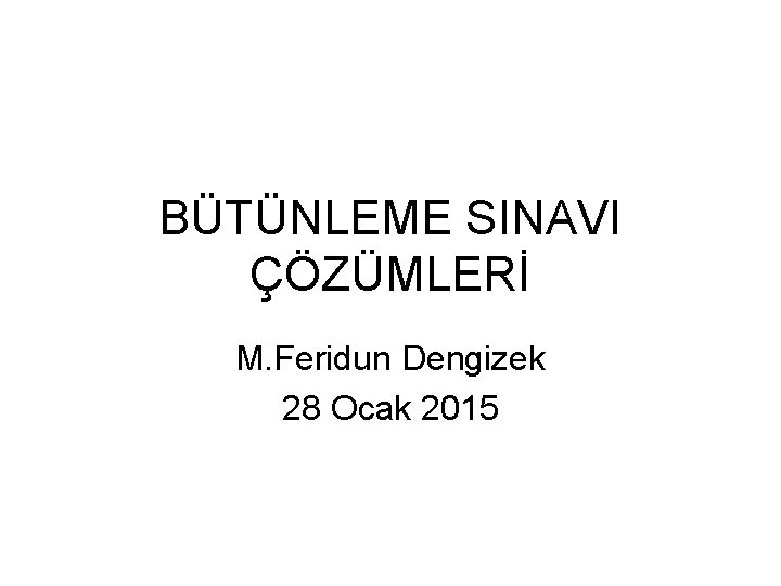 BÜTÜNLEME SINAVI ÇÖZÜMLERİ M. Feridun Dengizek 28 Ocak 2015 