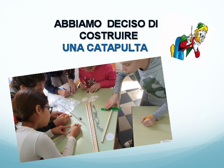 ABBIAMO DECISO DI COSTRUIRE UNA CATAPULTA 