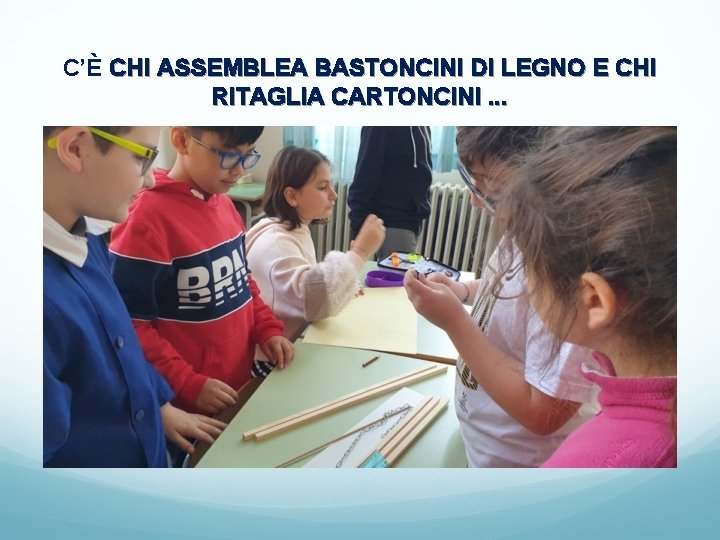 C’È CHI ASSEMBLEA BASTONCINI DI LEGNO E CHI RITAGLIA CARTONCINI. . . 