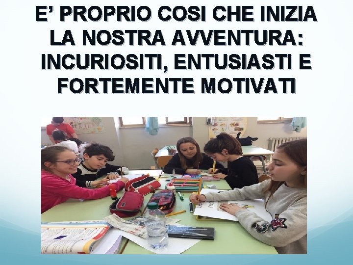 E’ PROPRIO COSI CHE INIZIA LA NOSTRA AVVENTURA: INCURIOSITI, ENTUSIASTI E FORTEMENTE MOTIVATI 