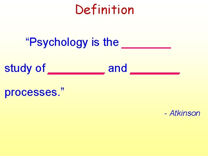 Definition “Psychology is the _______ study of ____ and _______ processes. ” - Atkinson