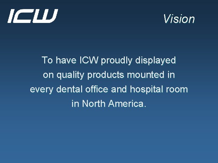 Vision To have ICW proudly displayed on quality products mounted in every dental office